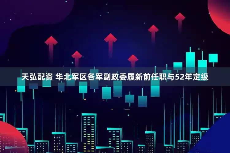 天弘配资 华北军区各军副政委履新前任职与52年定级