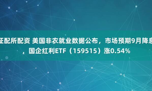 证配所配资 美国非农就业数据公布，市场预期9月降息，国企红利ETF（159515）涨0.54%