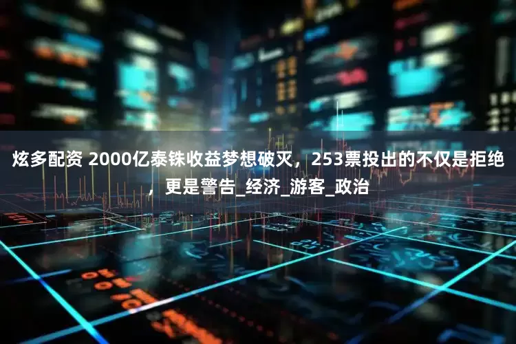 炫多配资 2000亿泰铢收益梦想破灭，253票投出的不仅是拒绝，更是警告_经济_游客_政治