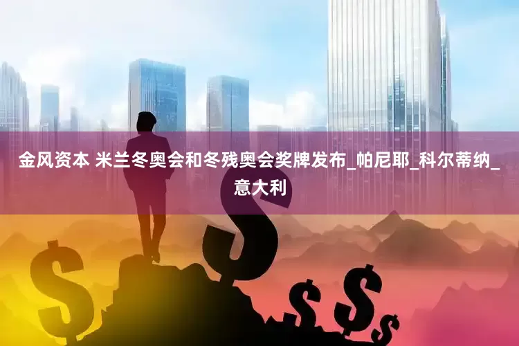 金风资本 米兰冬奥会和冬残奥会奖牌发布_帕尼耶_科尔蒂纳_意大利