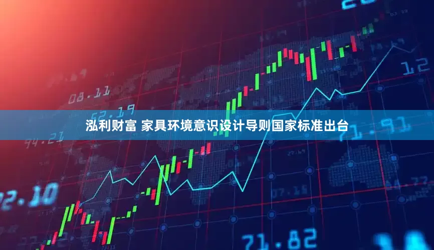 泓利财富 家具环境意识设计导则国家标准出台