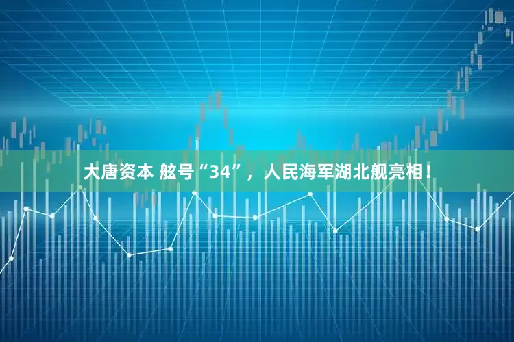 大唐资本 舷号“34”，人民海军湖北舰亮相！