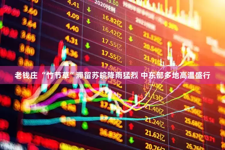 老钱庄 “竹节草”滞留苏皖降雨猛烈 中东部多地高温盛行