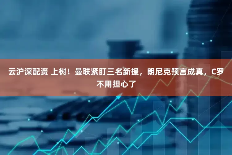 云沪深配资 上树！曼联紧盯三名新援，朗尼克预言成真，C罗不用担心了