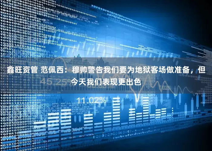 鑫旺资管 范佩西：穆帅警告我们要为地狱客场做准备，但今天我们表现更出色