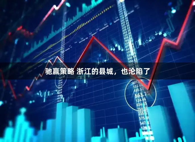 驰赢策略 浙江的县城，也沦陷了