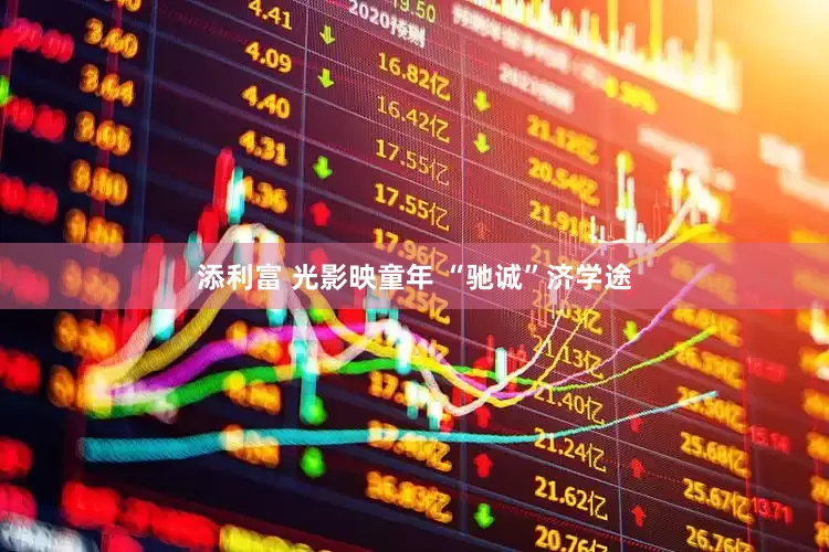 添利富 光影映童年 “驰诚”济学途