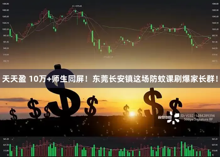 天天盈 10万+师生同屏！东莞长安镇这场防蚊课刷爆家长群！