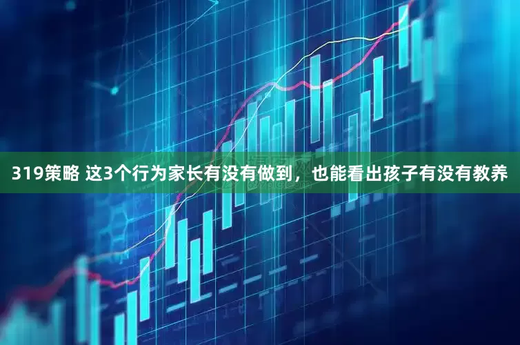 319策略 这3个行为家长有没有做到，也能看出孩子有没有教养