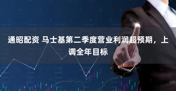 通昭配资 马士基第二季度营业利润超预期，上调全年目标